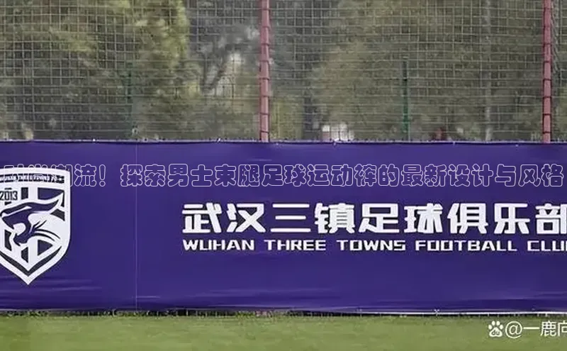 欧陆娱乐平台登录app小米时尚潮流！探索男士束腿足球运动裤的最新设计与风格