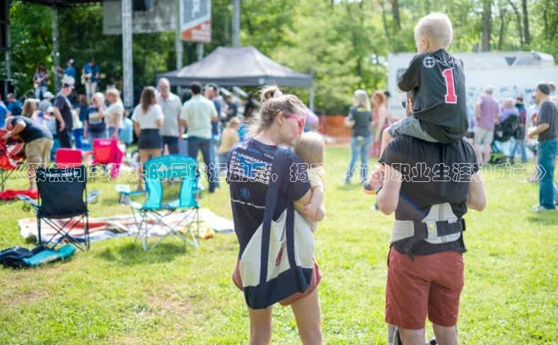 欧陆注册点登录入口官网天下秀《聚焦阿字打头的足球运动员，揭秘他们的职业生涯和成就》