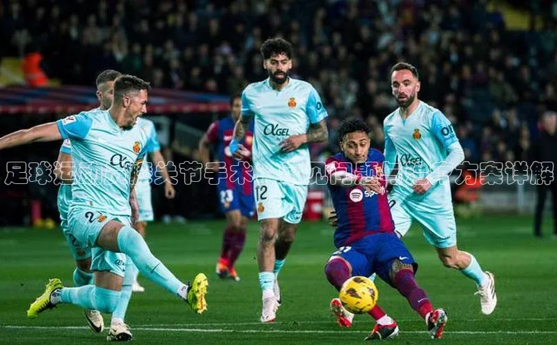 欧陆娱乐平台app下载安装百度 H5足球运动员膝关节手术：常见问题与治疗方案详解