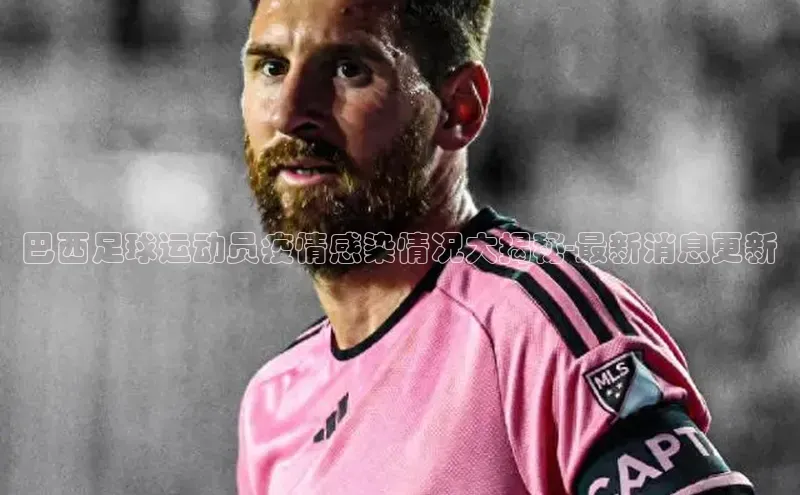 欧陆平台登录地址天键股份巴西足球运动员疫情感染情况大揭秘-最新消息更新