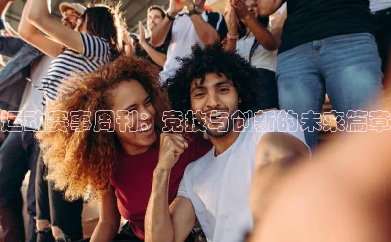 欧陆注册官方百度健康运动赛事周刊：竞技与创新的未来篇章