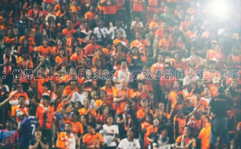 欧陆在线登录颐驰 06：世界上十大最具影响力和受欢迎的国家运动赛事