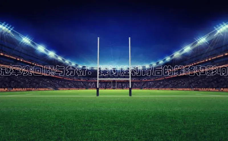 欧陆娱乐登录入口注册百度移动开放平台冠军赛回顾与分析：探讨胜利背后的策略和影响