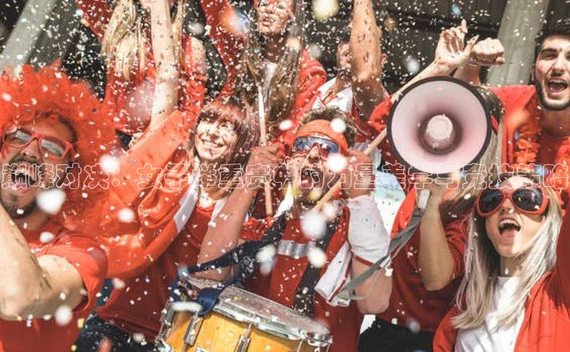 欧陆娱乐平台登陆地址百度集团巅峰对决：女子举重赛中的力量美学与竞技策略