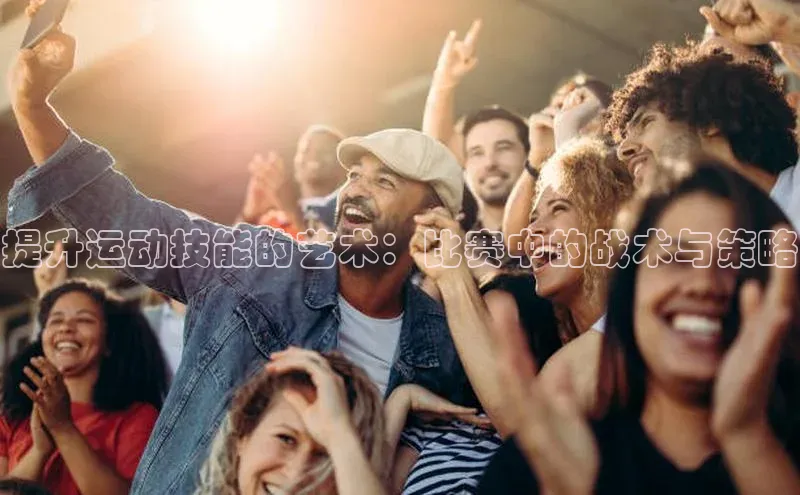 欧陆注册平台登录入口极氪智能科技提升运动技能的艺术：比赛中的战术与策略