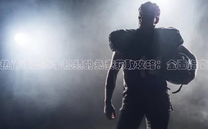 欧陆娱乐平台登陆地址百度集团热门运动赛事视频的免费获取攻略：全面指南