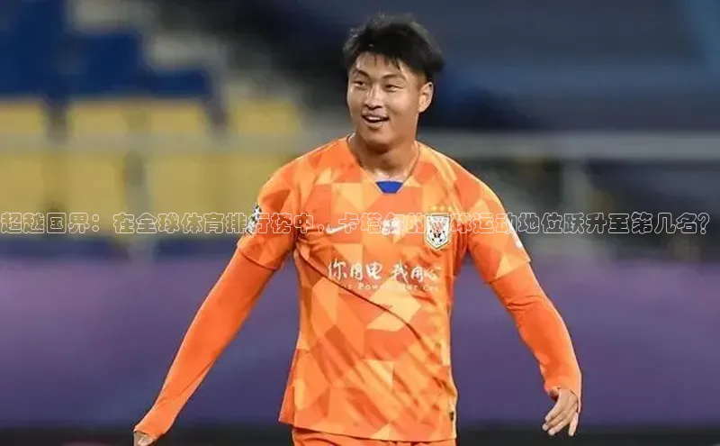 超越国界：在全球体育排行榜中，卡塔尔的足球运动地位跃升至第几名？