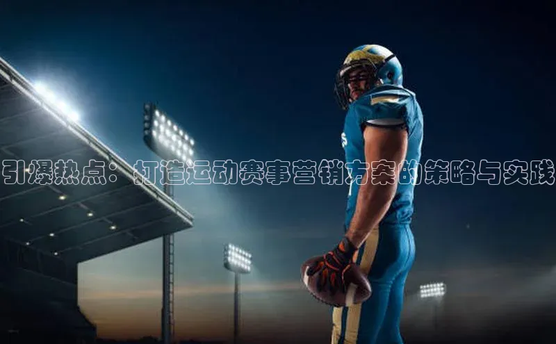 引爆热点：打造运动赛事营销方案的策略与实践