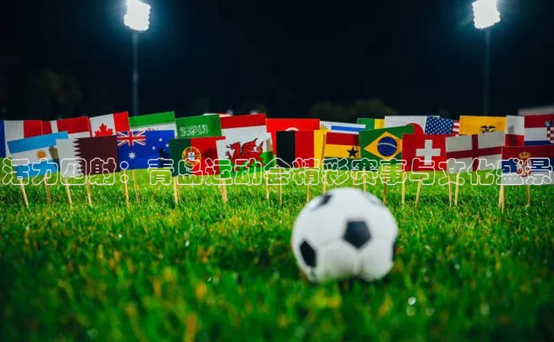 活力四射：青岛运动会精彩赛事与文化盛景