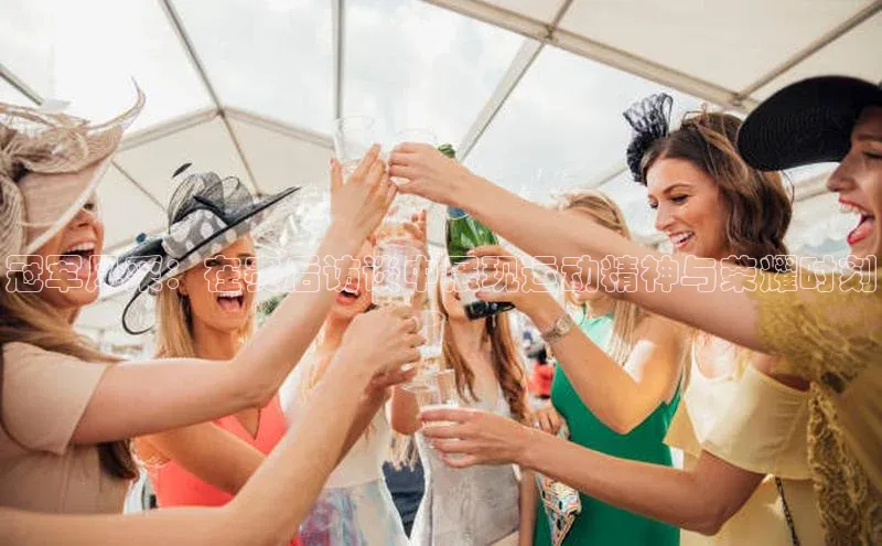 冠军风采：在赛后访谈中展现运动精神与荣耀时刻