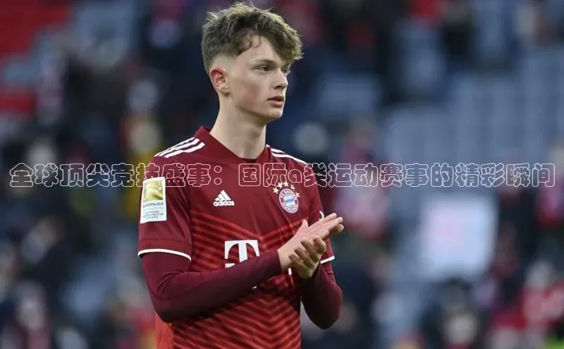 全球顶尖竞技盛事：国际a类运动赛事的精彩瞬间