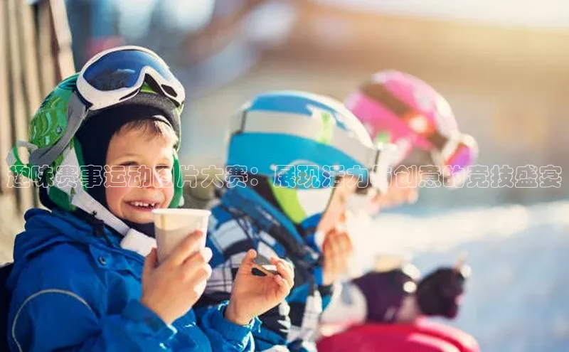 趣味赛事运动图片大赛：展现活力与创意的竞技盛宴