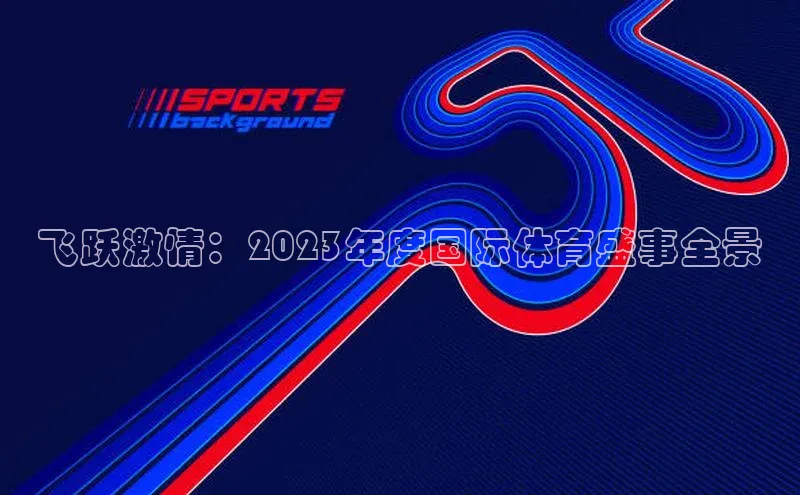 飞跃激情：2023年度国际体育盛事全景