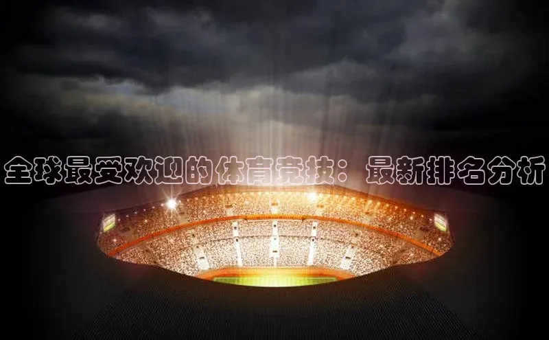 全球最受欢迎的体育竞技：最新排名分析