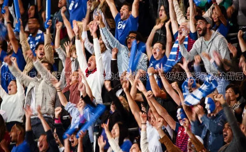 中国乒乓健儿在世界大赛中的卓越表现：一场场精彩对决的背后