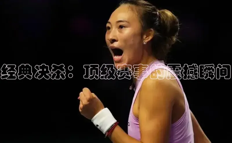 经典决杀：顶级赛事的震撼瞬间