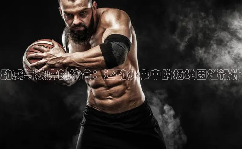 动感与秩序的结合：运动赛事中的场地围栏设计