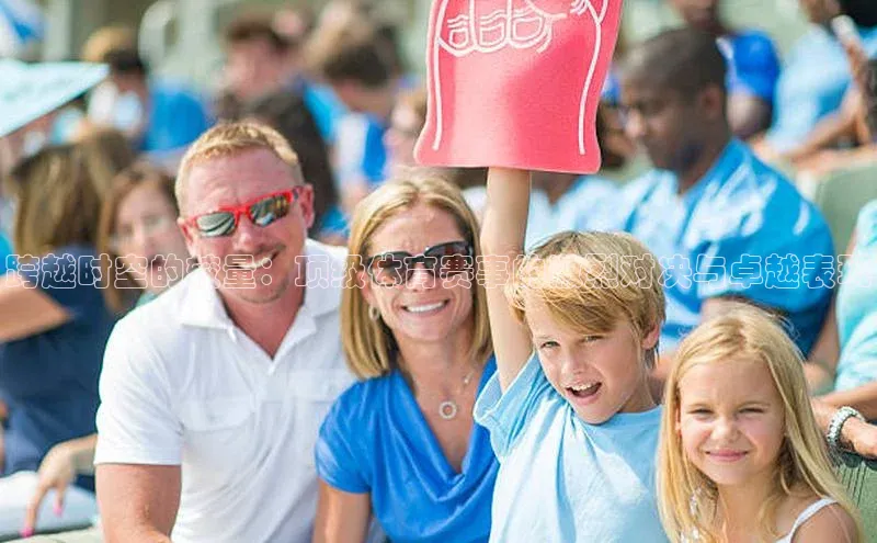 跨越时空的较量：顶级体育赛事的激烈对决与卓越表现