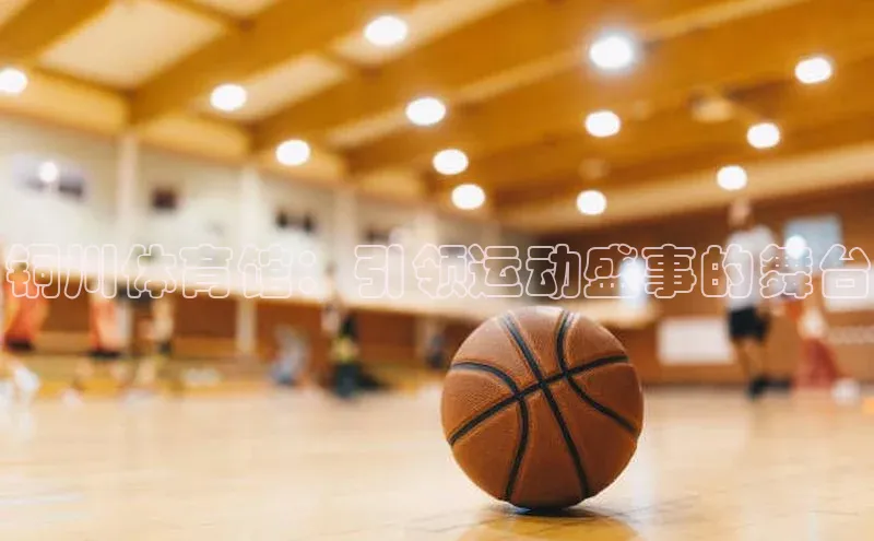 铜川体育馆：引领运动盛事的舞台