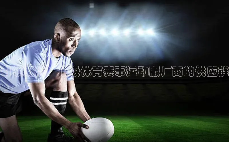 引领潮流：顶级体育赛事运动服厂商的供应链
