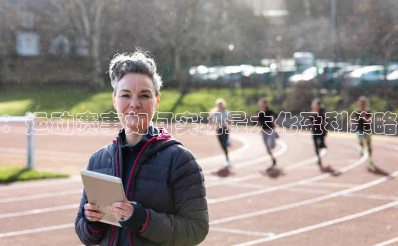 ：运动赛事如何实现最大化盈利策略