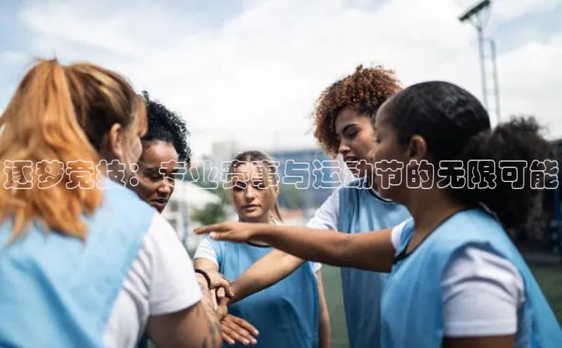 逐梦竞技：专业赛事与运动节的无限可能