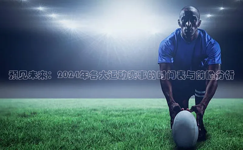 预见未来：2024年各大运动赛事的时间表与前瞻分析