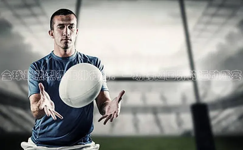 全球最热烈赛事排行榜：一场跨越国界的运动盛宴