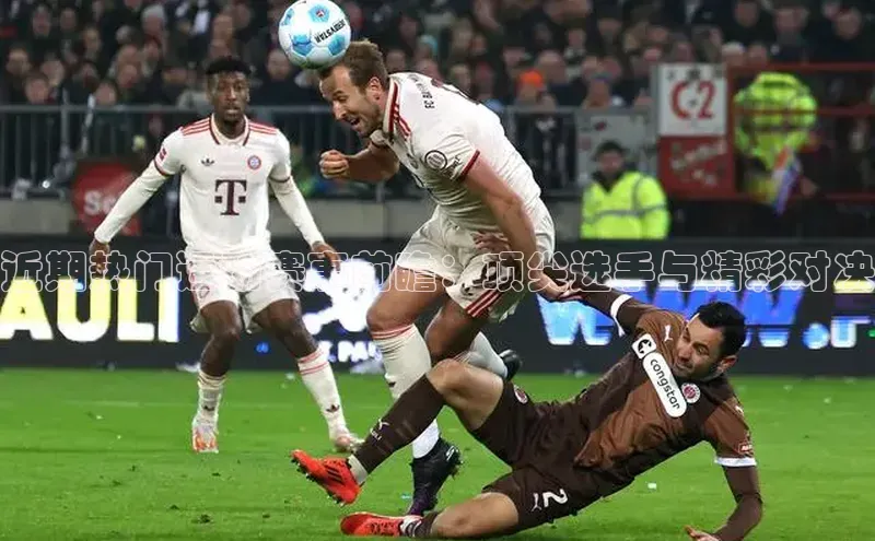 近期热门运动赛事前瞻：顶尖选手与精彩对决