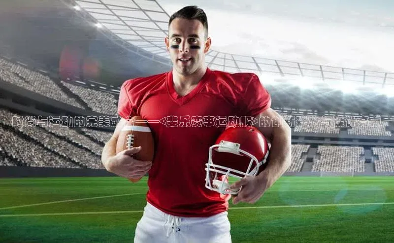 时尚与运动的完美融合——<斐乐赛事运动服>的创新理念与设计亮点