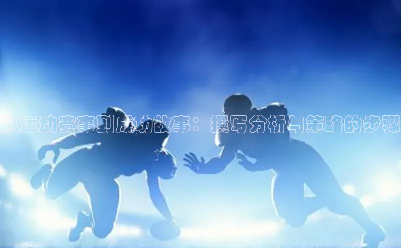 从运动赛事到成功故事：撰写分析与策略的步骤