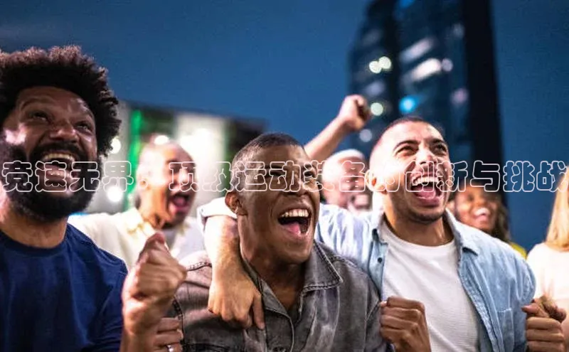 竞速无界：顶级运动装备的创新与挑战