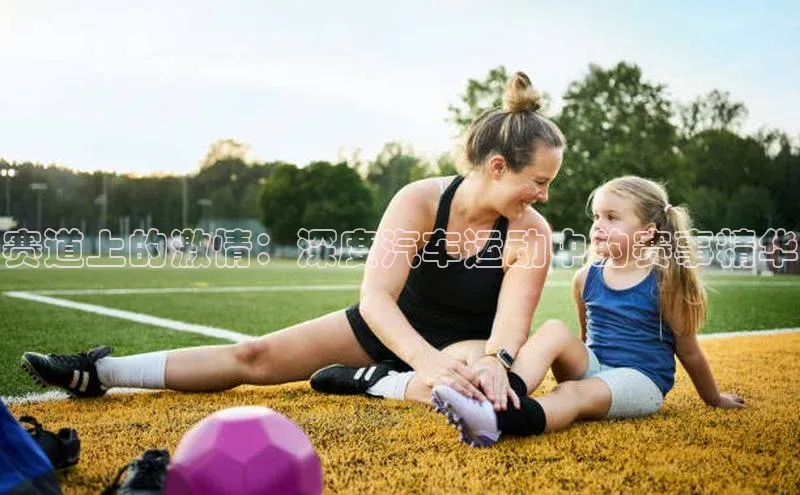 赛道上的激情：深度汽车运动中的赛事精华