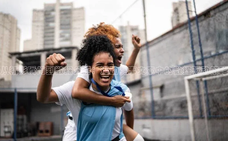 从精彩瞬间到数据分析：运动赛事文章中的数据驱动策略