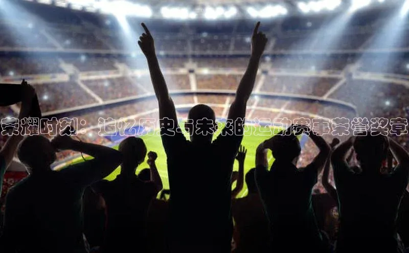 荣耀时刻：追忆历史与未来的运动赛事荣誉奖章