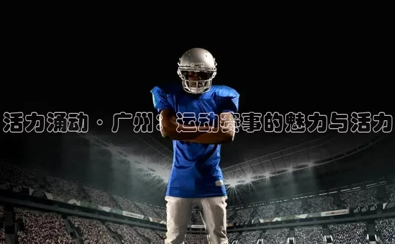 活力涌动·广州：运动赛事的魅力与活力