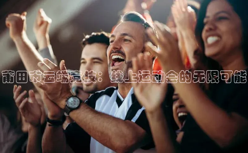 莆田市云端竞技：线上运动会的无限可能