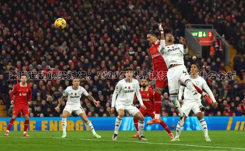 柔道运动顶尖对决：2023年世界锦标赛综合排名分析