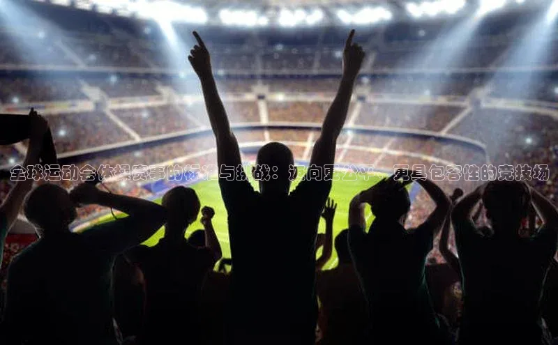 全球运动会体操赛事的标准与挑战：迈向更公平、更具包容性的竞技场