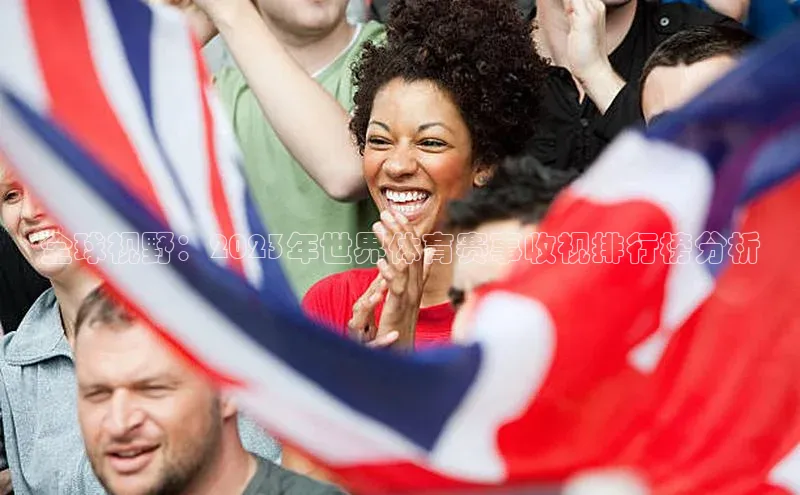 全球视野：2023年世界体育赛事收视排行榜分析