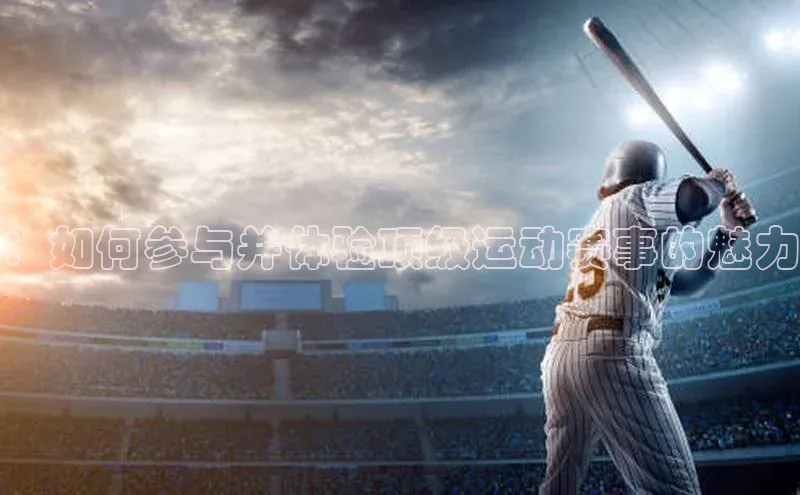：如何参与并体验顶级运动赛事的魅力