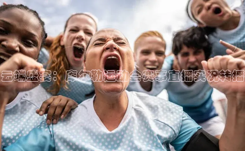 云端盛宴：库尔勒运动会赛事直播实况转播