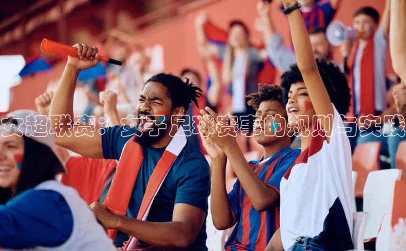女超联赛：女子足球赛事的规则与实践