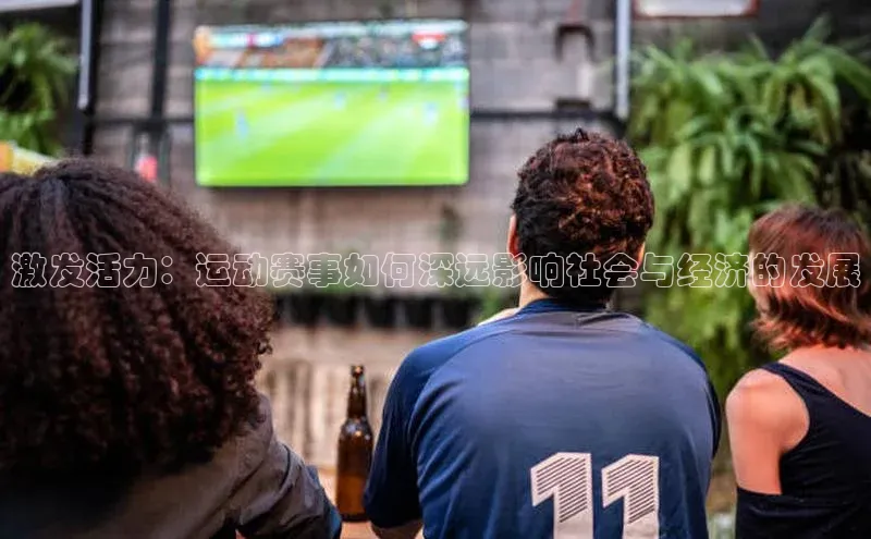 激发活力：运动赛事如何深远影响社会与经济的发展