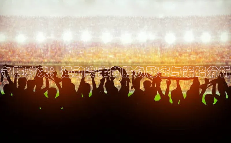 争胜对决：运动赛事的胜负秘密与策略分析