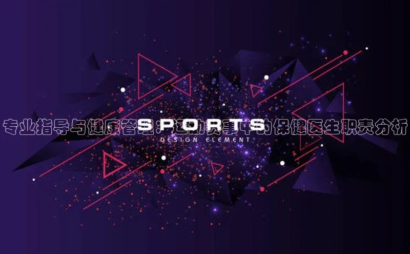 专业指导与健康管理：运动赛事中的保健医生职责分析