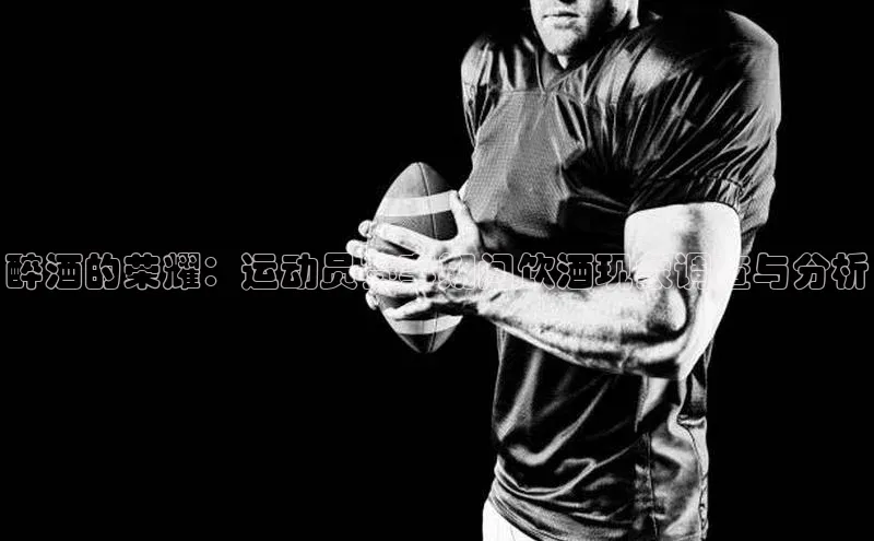 醉酒的荣耀：运动员赛事期间饮酒现象调查与分析