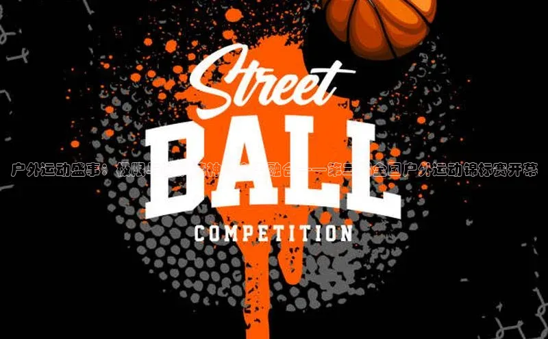 户外运动盛事：极限与团队精神的完美融合——第二届全国户外运动锦标赛开幕