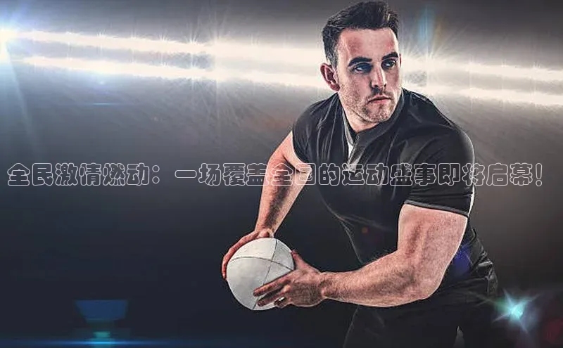 全民激情燃动：一场覆盖全国的运动盛事即将启幕！